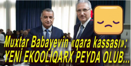 Muxtar Babayevin "qara kassası" Yeni ekooliqarx Peydə Olub